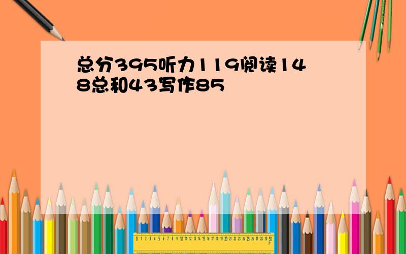 总分395听力119阅读148总和43写作85