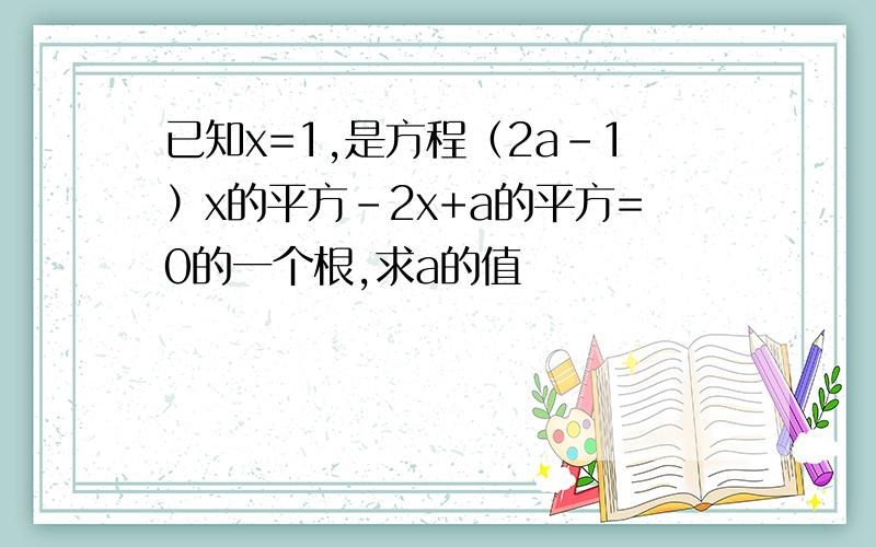 已知x=1,是方程（2a-1）x的平方-2x+a的平方=0的一个根,求a的值