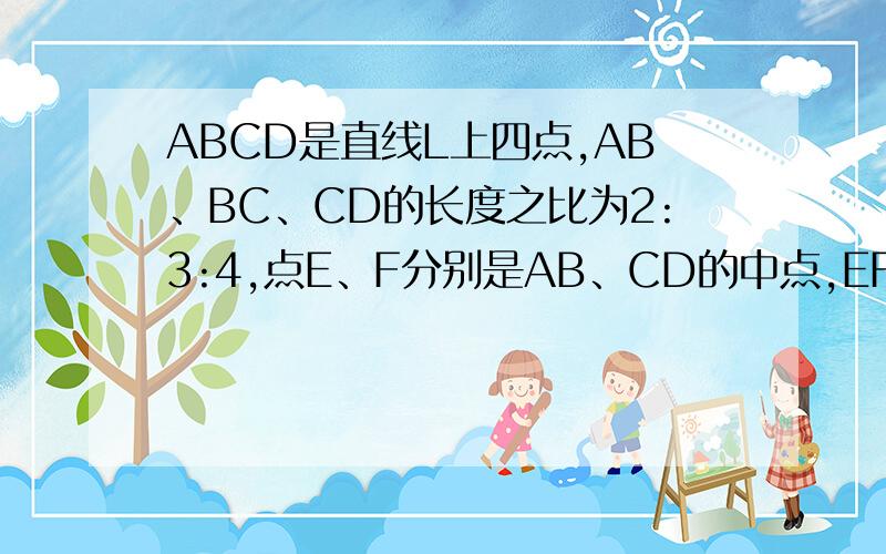 ABCD是直线L上四点,AB、BC、CD的长度之比为2:3:4,点E、F分别是AB、CD的中点,EF=4.8,求AB的长