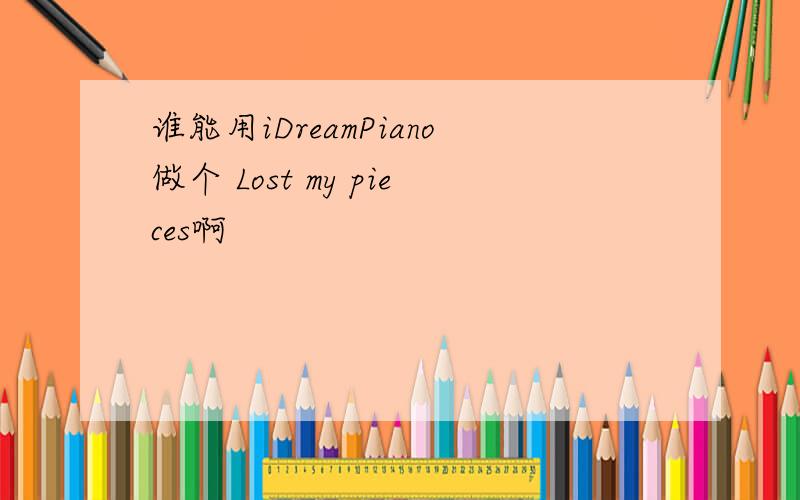 谁能用iDreamPiano做个 Lost my pieces啊