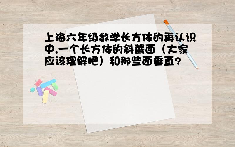 上海六年级数学长方体的再认识中,一个长方体的斜截面（大家应该理解吧）和那些面垂直?