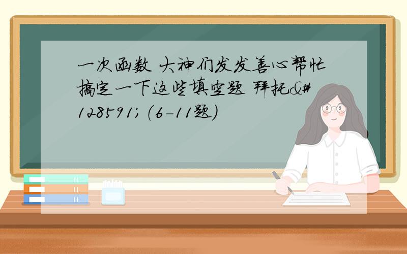 一次函数 大神们发发善心帮忙搞定一下这些填空题 拜托🙏（6-11题）