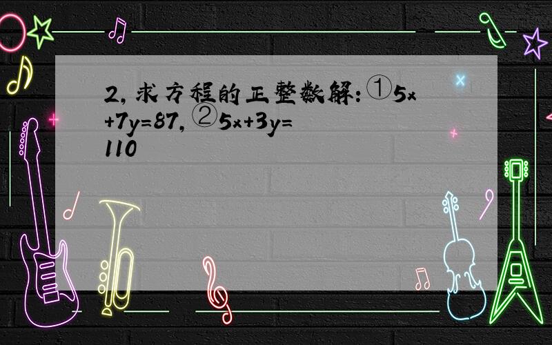 2,求方程的正整数解：①5x+7y=87,②5x+3y=110