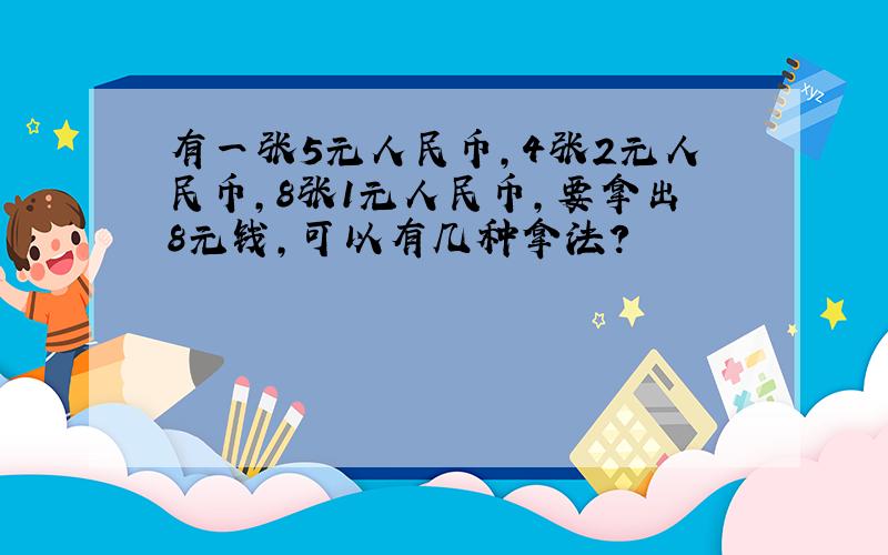 有一张5元人民币，4张2元人民币，8张1元人民币，要拿出8元钱，可以有几种拿法？