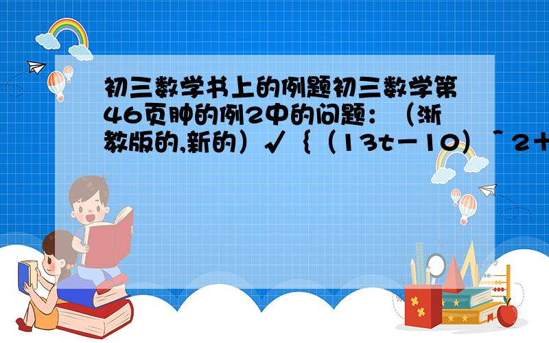 初三数学书上的例题初三数学第46页肿的例2中的问题：（浙教版的,新的）√｛（13t－10）＾2＋576｝为什么13t－1