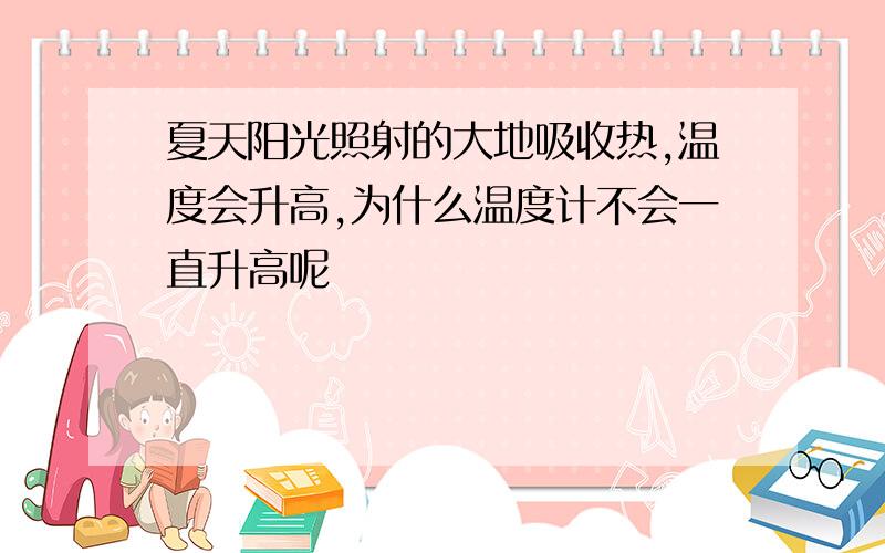 夏天阳光照射的大地吸收热,温度会升高,为什么温度计不会一直升高呢