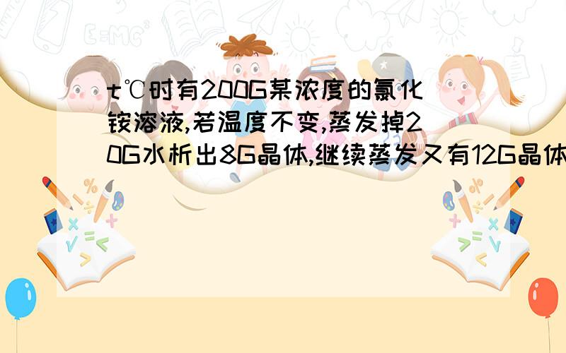 t℃时有200G某浓度的氯化铵溶液,若温度不变,蒸发掉20G水析出8G晶体,继续蒸发又有12G晶体析出,求: