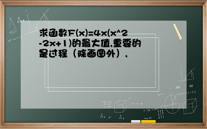 求函数F(x)=4x(x^2-2x+1)的最大值,重要的是过程（除画图外）,