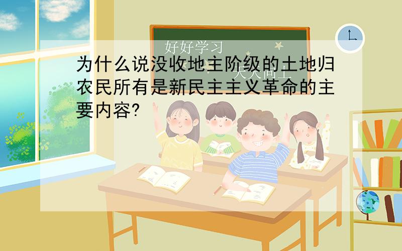 为什么说没收地主阶级的土地归农民所有是新民主主义革命的主要内容?