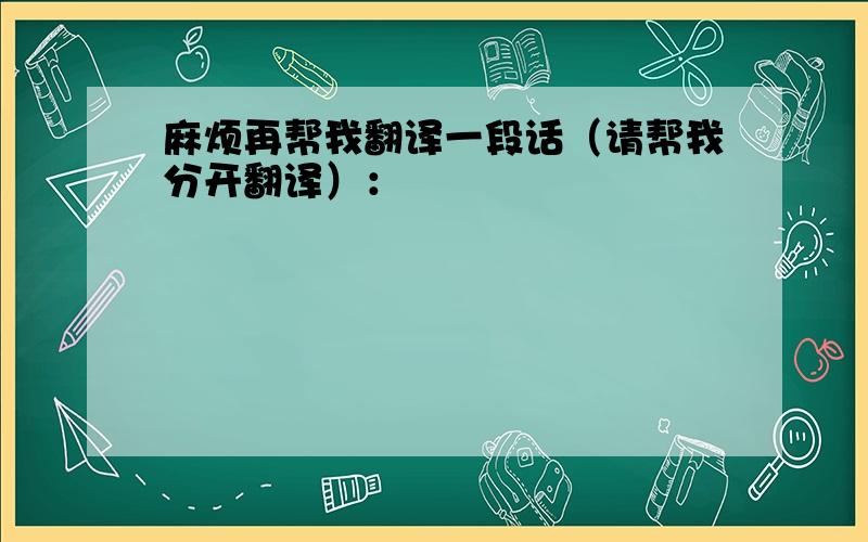 麻烦再帮我翻译一段话（请帮我分开翻译）：