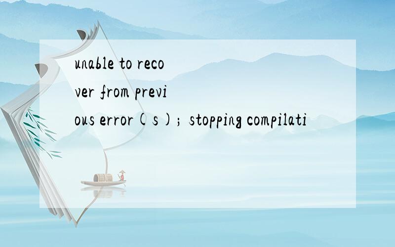 unable to recover from previous error(s); stopping compilati