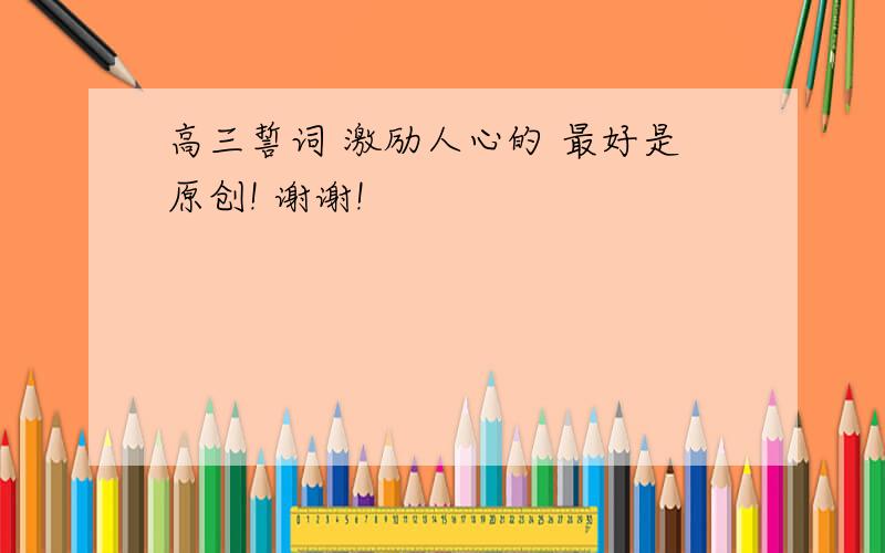 高三誓词 激励人心的 最好是原创! 谢谢!