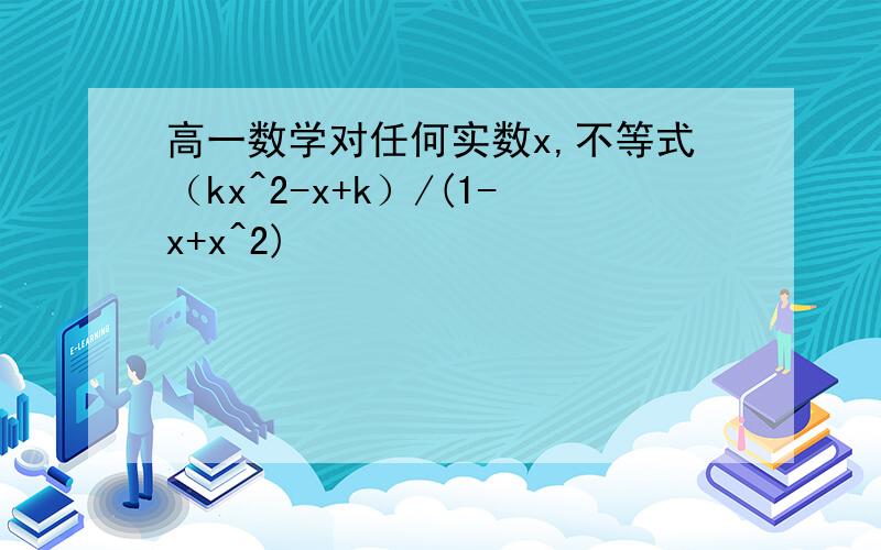 高一数学对任何实数x,不等式（kx^2-x+k）/(1-x+x^2)