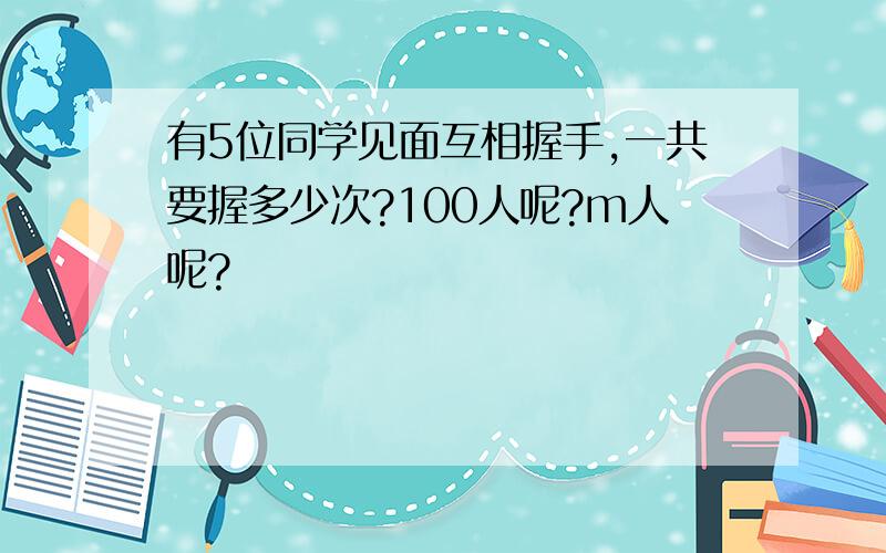 有5位同学见面互相握手,一共要握多少次?100人呢?m人呢?