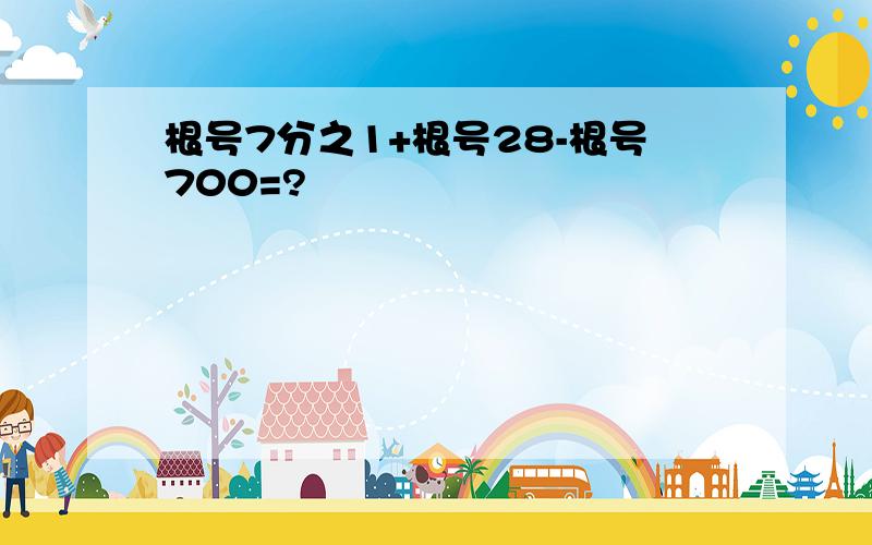 根号7分之1+根号28-根号700=?