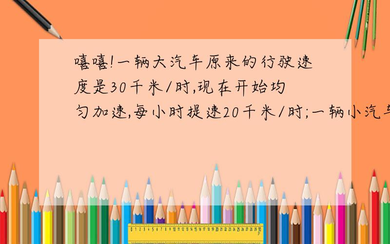 嘻嘻!一辆大汽车原来的行驶速度是30千米/时,现在开始均匀加速,每小时提速20千米/时;一辆小汽车原来的行驶速度是90千