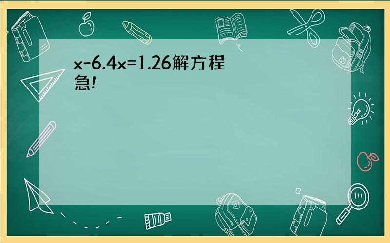 x-6.4x=1.26解方程急!