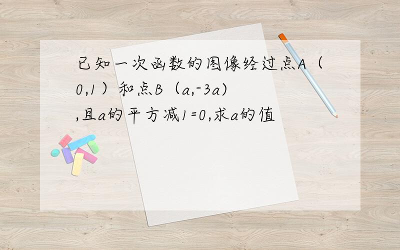 已知一次函数的图像经过点A（0,1）和点B（a,-3a),且a的平方减1=0,求a的值