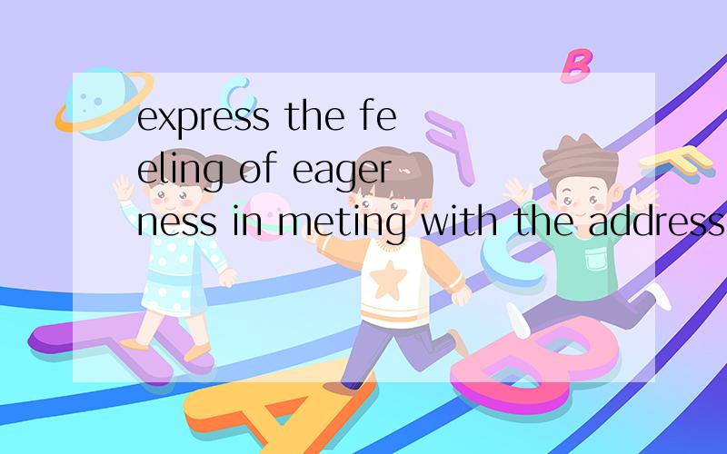 express the feeling of eagerness in meting with the addresse