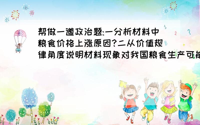 帮做一道政治题:一分析材料中粮食价格上涨原因?二从价值规律角度说明材料现象对我国粮食生产可能产生哪