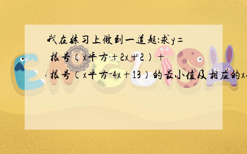 我在练习上做到一道题：求y= 根号（x平方+2x+2）+ 根号（x平方-4x+13）的最小值及相应的x值.答案第一句就是