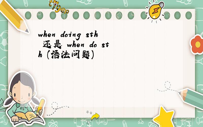 when doing sth 还是 when do sth (语法问题)