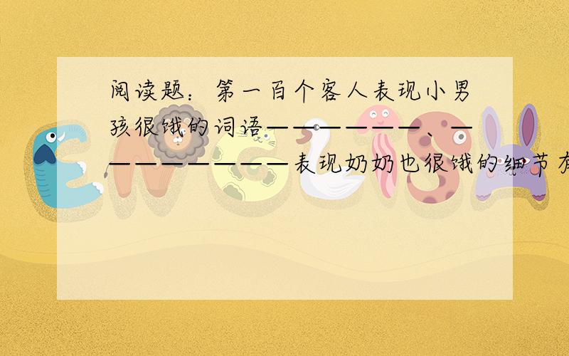 阅读题：第一百个客人表现小男孩很饿的词语——————、————————表现奶奶也很饿的细节有——————、——————-