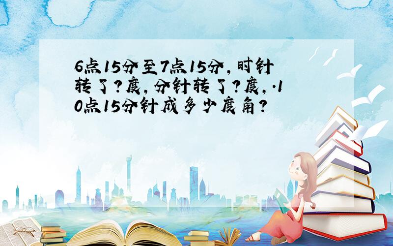 6点15分至7点15分,时针转了?度,分针转了?度,.10点15分针成多少度角?