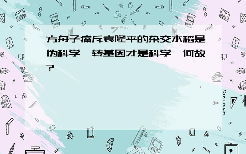 方舟子痛斥袁隆平的杂交水稻是伪科学,转基因才是科学,何故?