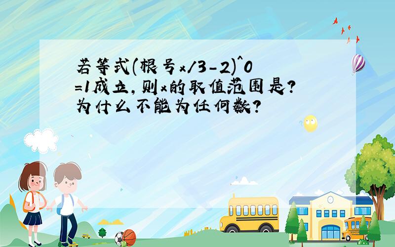 若等式(根号x/3-2)^0=1成立,则x的取值范围是?为什么不能为任何数?