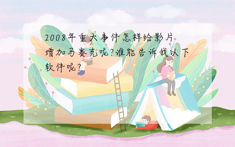 2008年重大事件怎样给影片增加马赛克呢?谁能告诉我以下软件呢?