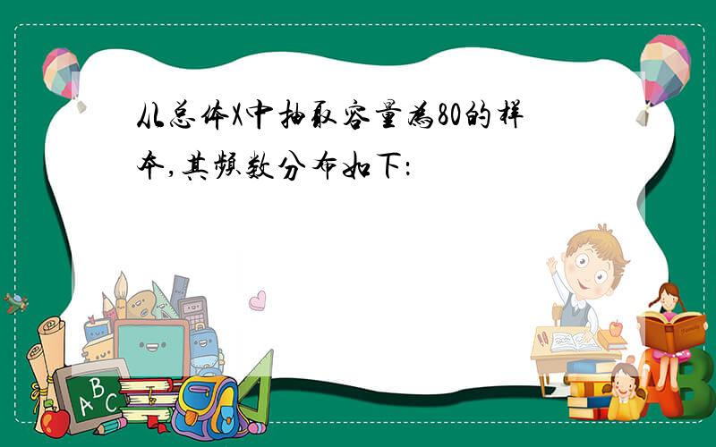 从总体X中抽取容量为80的样本,其频数分布如下：