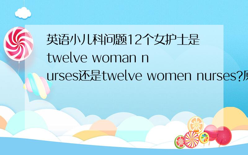 英语小儿科问题12个女护士是twelve woman nurses还是twelve women nurses?原因：