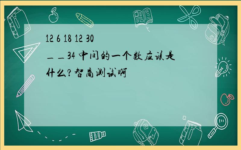 12 6 18 12 30 __34 中间的一个数应该是什么?智商测试啊