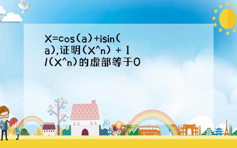 X=cos(a)+isin(a),证明(X^n) + 1/(X^n)的虚部等于0