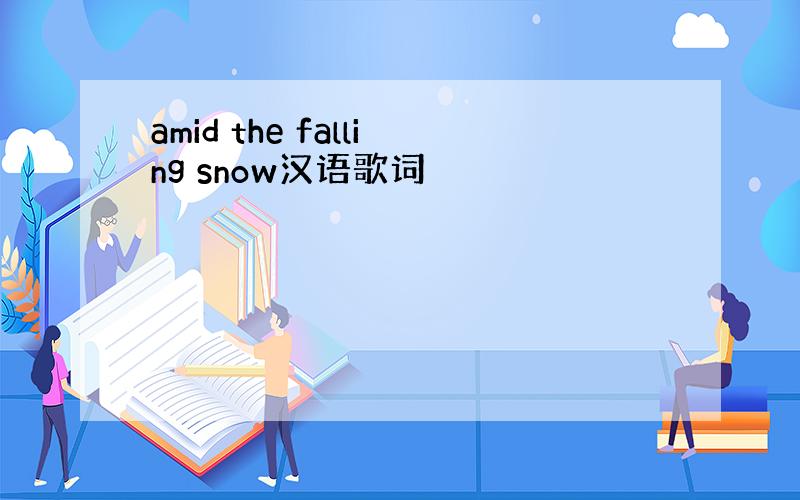 amid the falling snow汉语歌词