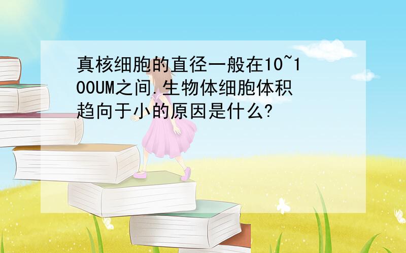 真核细胞的直径一般在10~100UM之间.生物体细胞体积趋向于小的原因是什么?