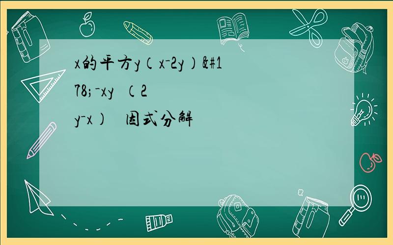 x的平方y（x－2y）²－xy²（2y－x）² 因式分解