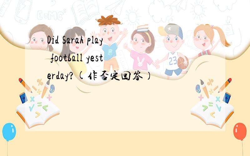 Did Sarah play football yesterday?(作否定回答）