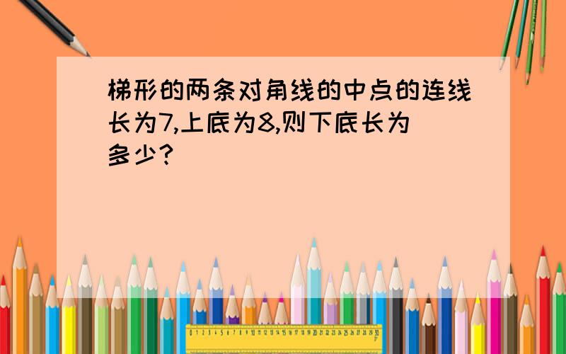 梯形的两条对角线的中点的连线长为7,上底为8,则下底长为多少?