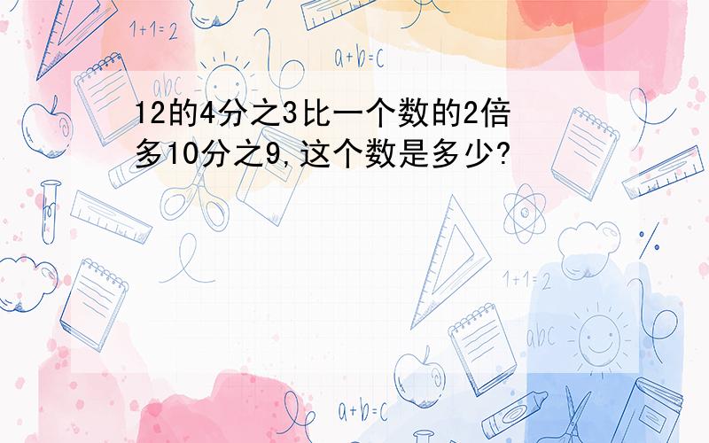 12的4分之3比一个数的2倍多10分之9,这个数是多少?