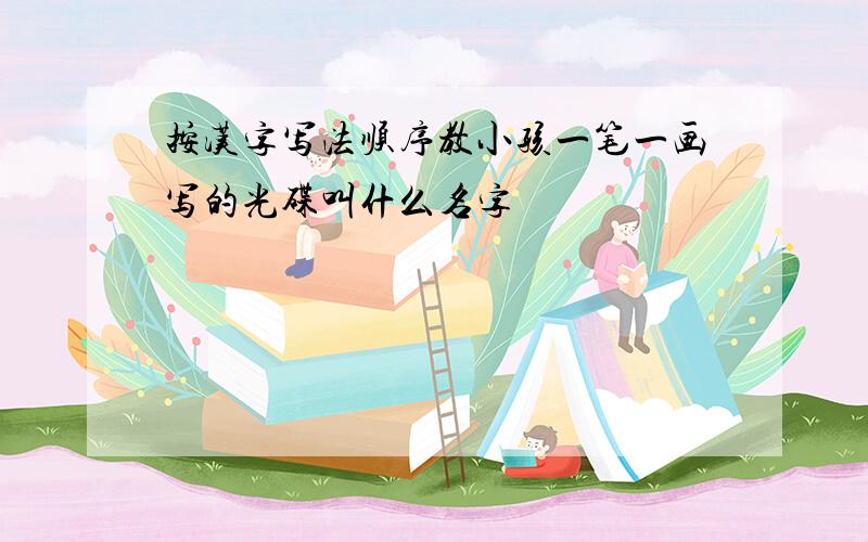 按汉字写法顺序教小孩一笔一画写的光碟叫什么名字