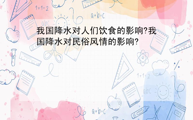 我国降水对人们饮食的影响?我国降水对民俗风情的影响?