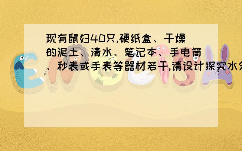 现有鼠妇40只,硬纸盒、干燥的泥土、清水、笔记本、手电筒、秒表或手表等器材若干,请设计探究水分是否影响鼠妇分布的实验.写