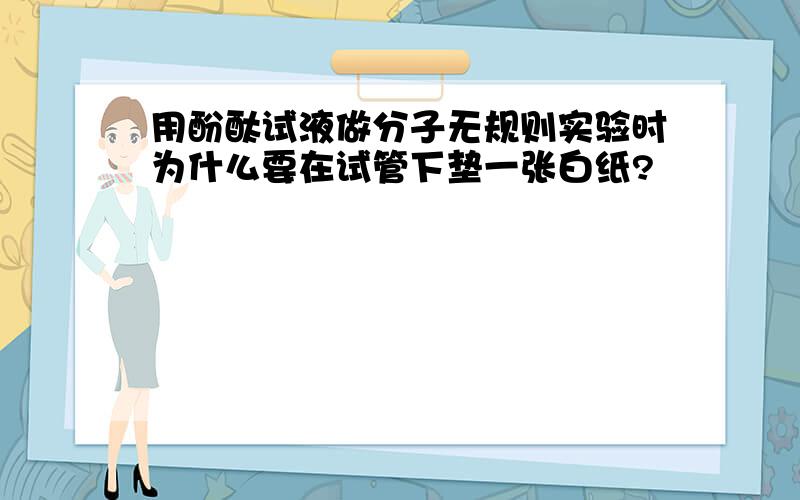 用酚酞试液做分子无规则实验时为什么要在试管下垫一张白纸?