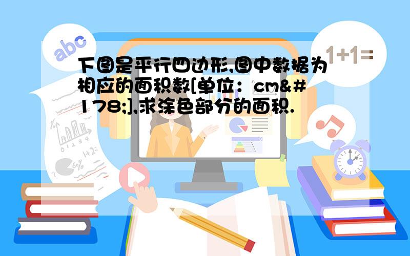 下图是平行四边形,图中数据为相应的面积数[单位：cm²],求涂色部分的面积.