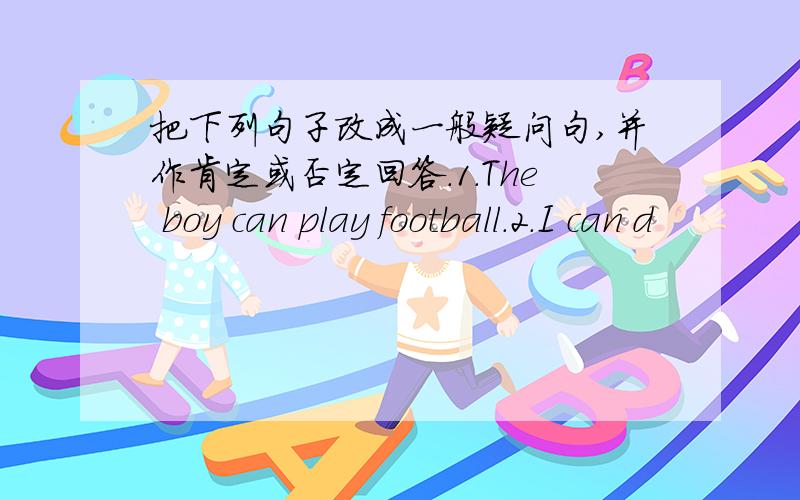 把下列句子改成一般疑问句,并作肯定或否定回答.1.The boy can play football.2.I can d