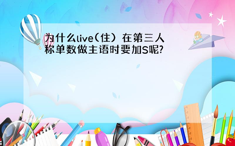 为什么live(住）在第三人称单数做主语时要加S呢?