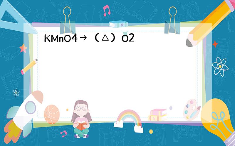 KMnO4→（△）O2