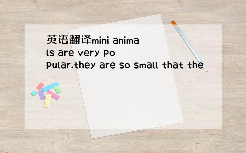 英语翻译mini animals are very popular.they are so small that the